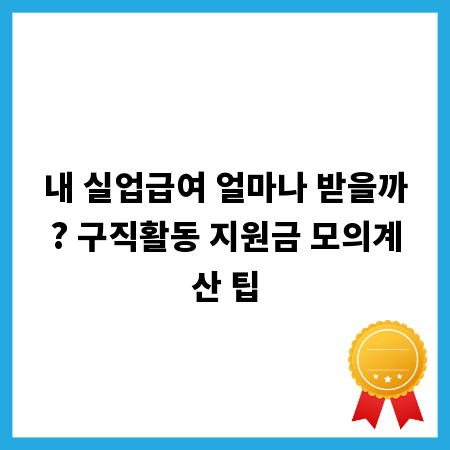 내 실업급여 얼마나 받을까? 구직활동 지원금 모의계산 팁