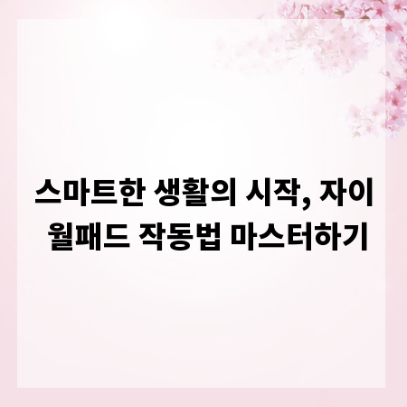 스마트한 생활의 시작, 자이 월패드 작동법 마스터하기