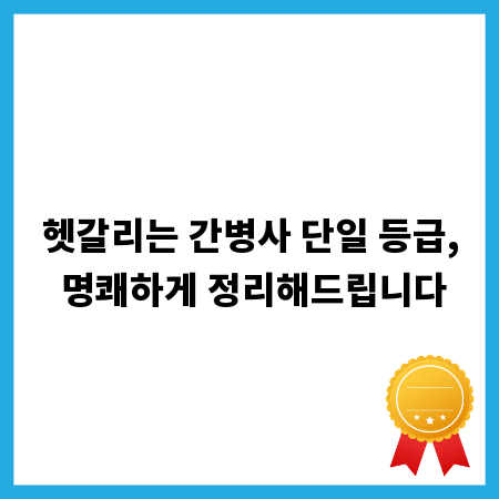 헷갈리는 간병사 단일 등급, 명쾌하게 정리해드립니다