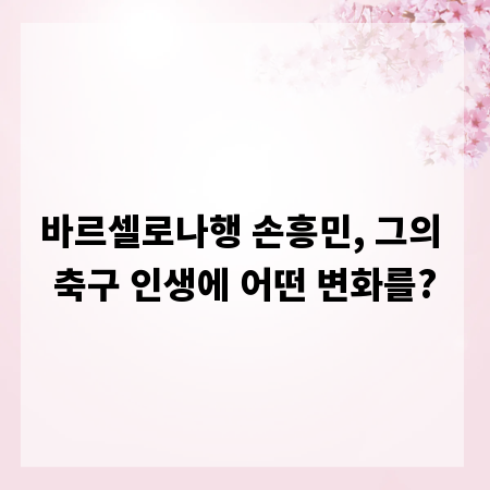 바르셀로나행 손흥민, 그의 축구 인생에 어떤 변화를?