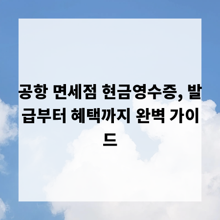 공항 면세점 현금영수증, 발급부터 혜택까지 완벽 가이드