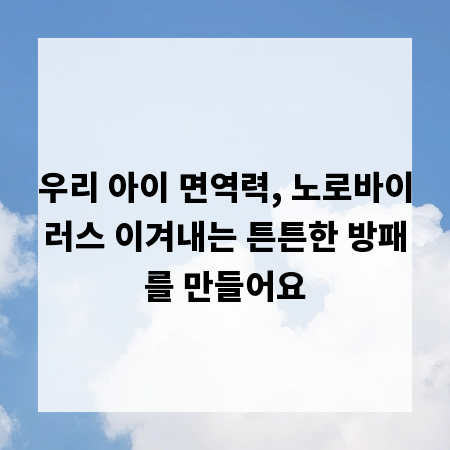 우리 아이 면역력, 노로바이러스 이겨내는 튼튼한 방패를 만들어요