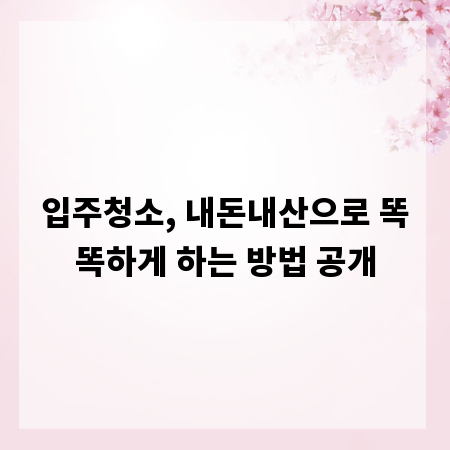 입주청소, 내돈내산으로 똑똑하게 하는 방법 공개