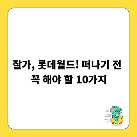 잘가, 롯데월드! 떠나기 전 꼭 해야 할 10가지