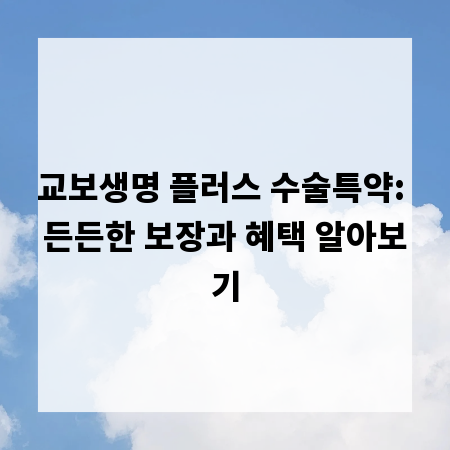 교보생명 플러스 수술특약: 든든한 보장과 혜택 알아보기