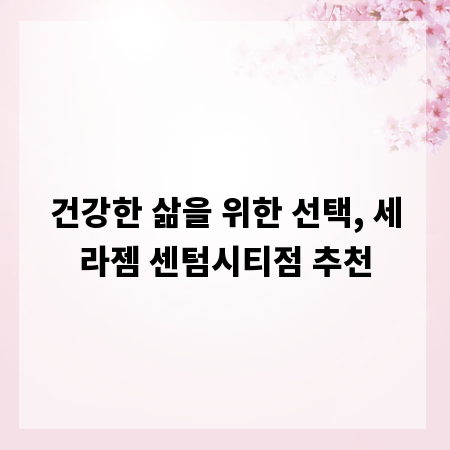 건강한 삶을 위한 선택, 세라젬 센텀시티점 추천