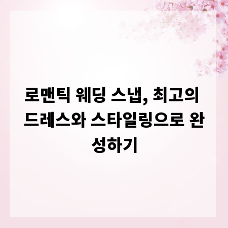 로맨틱 웨딩 스냅, 최고의 드레스와 스타일링으로 완성하기