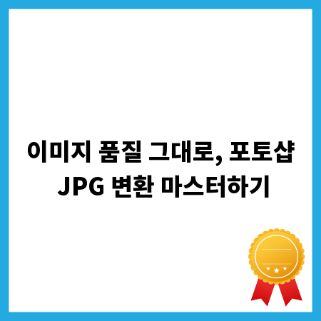이미지 품질 그대로, 포토샵 JPG 변환 마스터하기