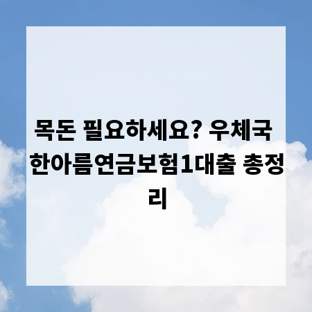 목돈 필요하세요? 우체국 한아름연금보험1대출 총정리