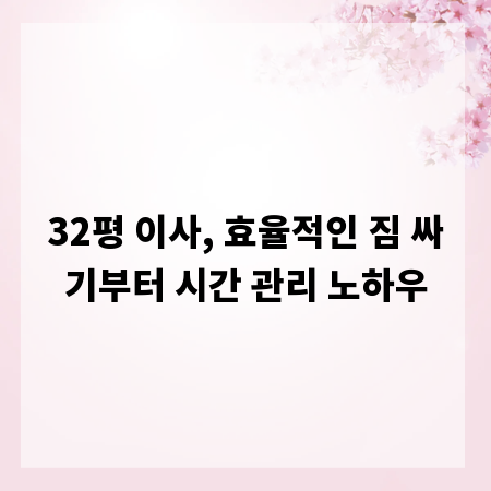 32평 이사, 효율적인 짐 싸기부터 시간 관리 노하우