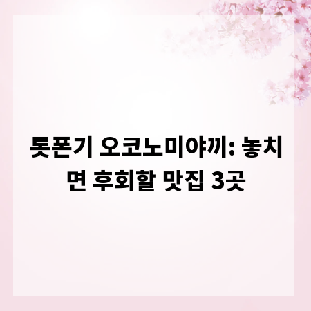 롯폰기 오코노미야끼: 놓치면 후회할 맛집 3곳