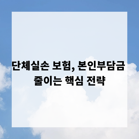 단체실손 보험, 본인부담금 줄이는 핵심 전략