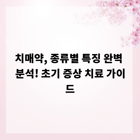 치매약, 종류별 특징 완벽 분석! 초기 증상 치료 가이드