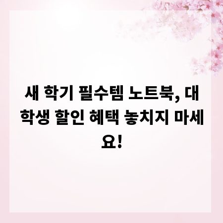 새 학기 필수템 노트북, 대학생 할인 혜택 놓치지 마세요!