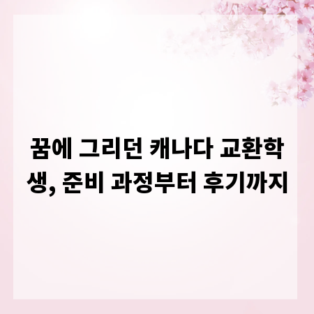 꿈에 그리던 캐나다 교환학생, 준비 과정부터 후기까지