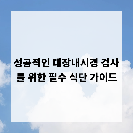 성공적인 대장내시경 검사를 위한 필수 식단 가이드