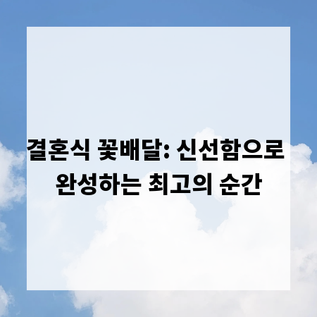 결혼식 꽃배달: 신선함으로 완성하는 최고의 순간