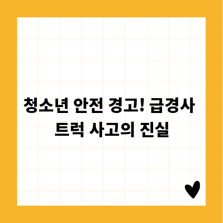 청소년 안전 경고! 급경사 트럭 사고의 진실