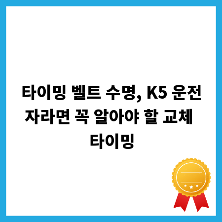 타이밍 벨트 수명, K5 운전자라면 꼭 알아야 할 교체 타이밍