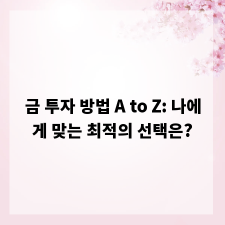 금 투자 방법 A to Z: 나에게 맞는 최적의 선택은?