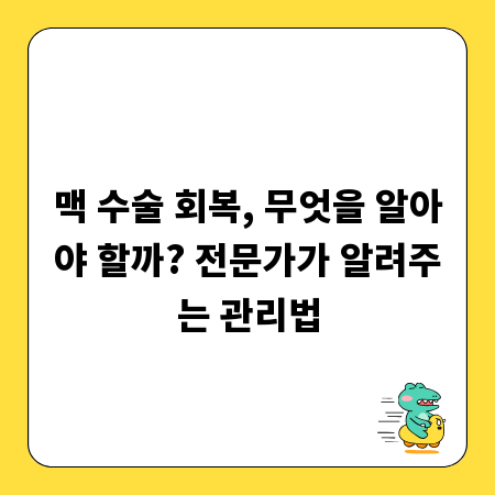 맥 수술 회복, 무엇을 알아야 할까? 전문가가 알려주는 관리법