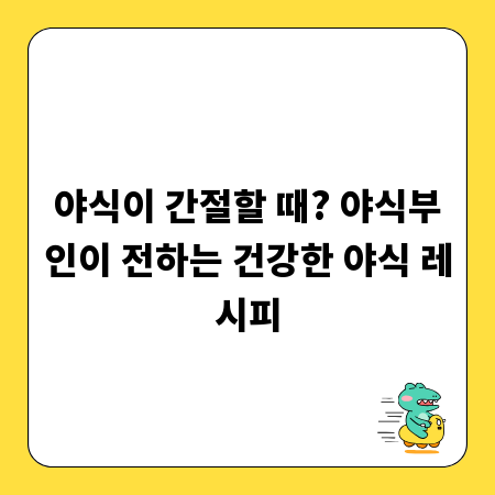 야식이 간절할 때? 야식부인이 전하는 건강한 야식 레시피
