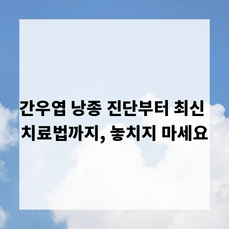 간우엽 낭종 진단부터 최신 치료법까지, 놓치지 마세요
