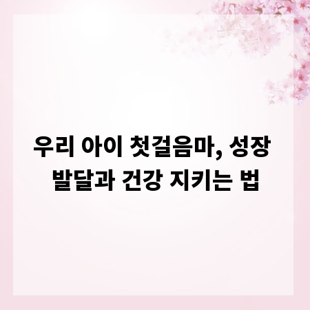 우리 아이 첫걸음마, 성장 발달과 건강 지키는 법