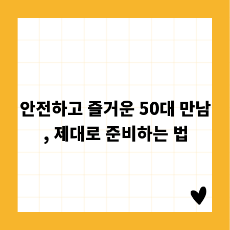 안전하고 즐거운 50대 만남, 제대로 준비하는 법
