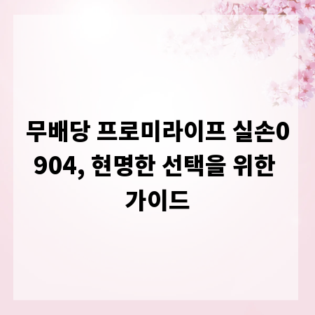 무배당 프로미라이프 실손0904, 현명한 선택을 위한 가이드
