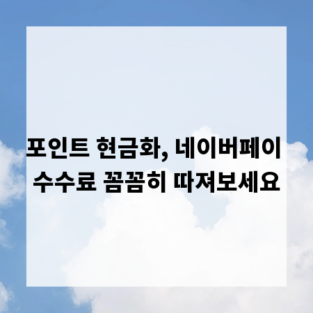 포인트 현금화, 네이버페이 수수료 꼼꼼히 따져보세요