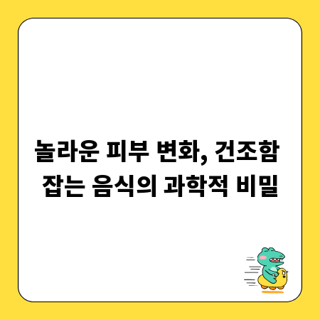 놀라운 피부 변화, 건조함 잡는 음식의 과학적 비밀