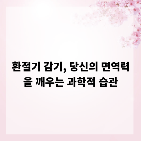 환절기 감기, 당신의 면역력을 깨우는 과학적 습관