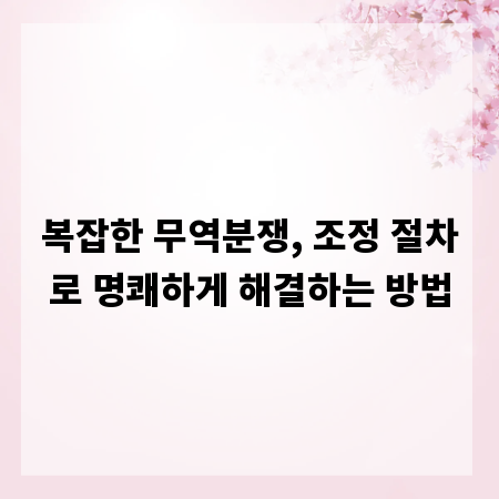 복잡한 무역분쟁, 조정 절차로 명쾌하게 해결하는 방법