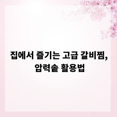 집에서 즐기는 고급 갈비찜, 압력솥 활용법