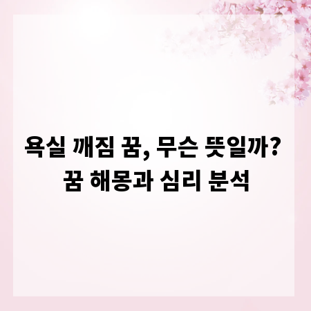욕실 깨짐 꿈, 무슨 뜻일까? 꿈 해몽과 심리 분석
