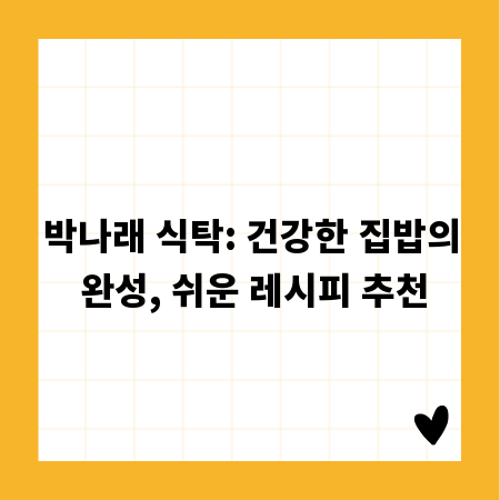 박나래 식탁: 건강한 집밥의 완성, 쉬운 레시피 추천