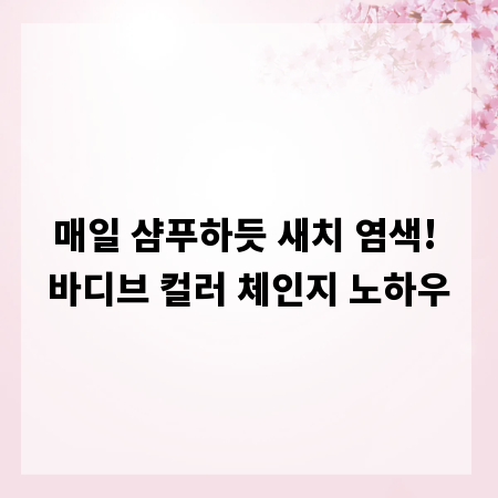 매일 샴푸하듯 새치 염색! 바디브 컬러 체인지 노하우