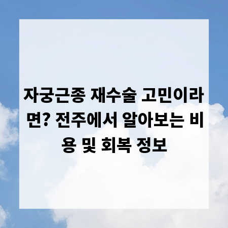 자궁근종 재수술 고민이라면? 전주에서 알아보는 비용 및 회복 정보