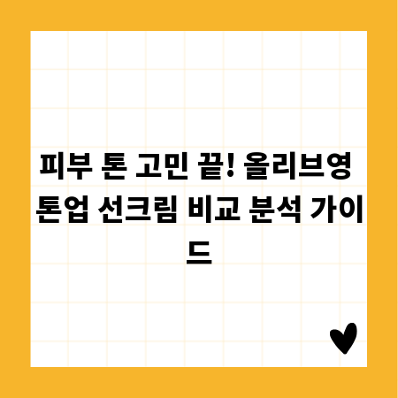 피부 톤 고민 끝! 올리브영 톤업 선크림 비교 분석 가이드