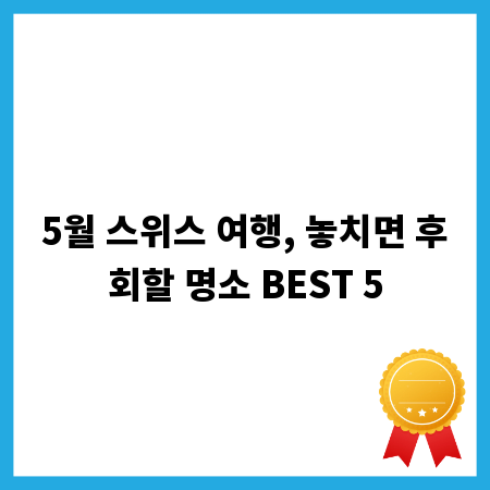 5월 스위스 여행, 놓치면 후회할 명소 BEST 5