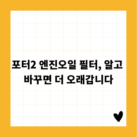 포터2 엔진오일 필터, 알고 바꾸면 더 오래갑니다