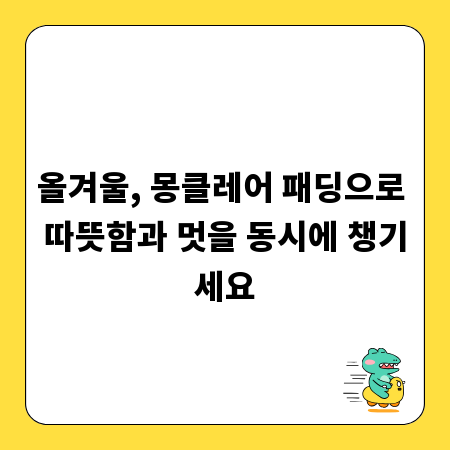 올겨울, 몽클레어 패딩으로 따뜻함과 멋을 동시에 챙기세요