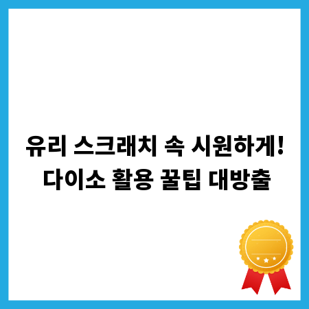 유리 스크래치 속 시원하게! 다이소 활용 꿀팁 대방출