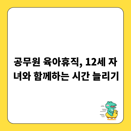 공무원 육아휴직, 12세 자녀와 함께하는 시간 늘리기