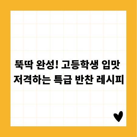 뚝딱 완성! 고등학생 입맛 저격하는 특급 반찬 레시피