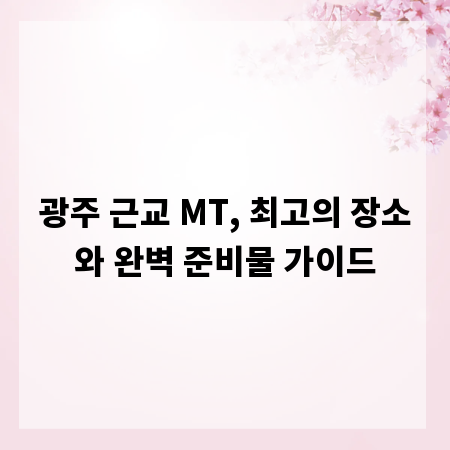 광주 근교 MT, 최고의 장소와 완벽 준비물 가이드