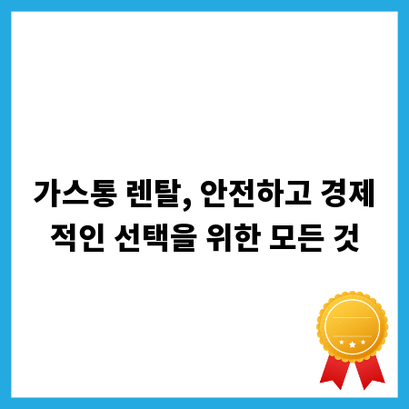 가스통 렌탈, 안전하고 경제적인 선택을 위한 모든 것