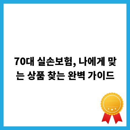 70대 실손보험, 나에게 맞는 상품 찾는 완벽 가이드