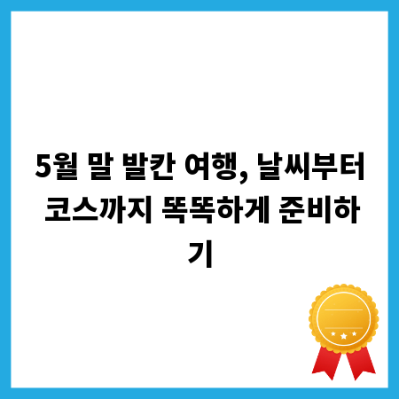 5월 말 발칸 여행, 날씨부터 코스까지 똑똑하게 준비하기
